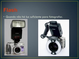 • Quando não há luz suficiente para fotografar.
 