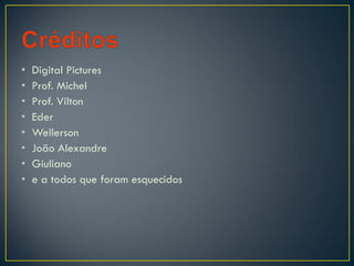 • Digital Pictures
• Prof. Michel
• Prof. Vilton
• Eder
• Wellerson
• João Alexandre
• Giuliano
• e a todos que foram esquecidos
 