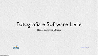 Fotograﬁa e Software Livre
Rafael Guterres Jeffman

Nov. 2013

Wednesday, November 27, 13

 