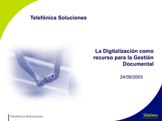 Telefónica Soluciones
24/09/2003
Telefónica Soluciones
La Digitalización como
recurso para la Gestión
Documental
 