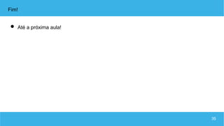 35
Fim!
 Até a próxima aula!
 