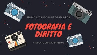 STUDIO LEGALE ONLINE DANDI MEDIA
FOTOGRAFIA E
DIRITTO
AVVOCATO DONATO DI PELINO
 
