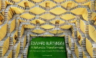 EDWARD BURTYNSKY
A Natureza Transformada

ULHT | Mestrado em Design | Fotografia | Prof. Antonio Ramos
Luis Morgado 2014

 