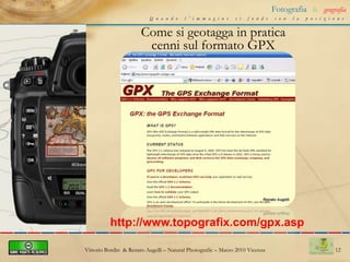 8Fotografia&geografiaQuando l’immagine si fonde con la posizioneCome si geotagga in pratica cenni sul formato EXIFhttp://it.wikipedia.org/wiki/ExifVittorio Bordin  & Renato Augelli – NaturalPhotografic – Marzo 2010 Vicenza