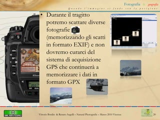 15Fotografia&geografiaQuando l’immagine si fonde con la posizioneGeotaggare le fotoPer arricchire uno studio scientifico con immagini e monografie complete di informazioni di tipo geografico a corredo di ricerca su fauna, flora o presenze antropicheVittorio Bordin  & Renato Augelli – NaturalPhotografic – Marzo 2010 Vicenza