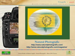 3Fotografia&geografiaQuando l’immagine si fonde con la posizioneNatural Photografichttp://www.naturalphotografic.com/http://www.naturalphotografic.com/magazine/Vittorio Bordin  & Renato Augelli – NaturalPhotografic – Marzo 2010 Vicenza