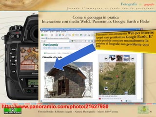 20Fotografia&geografiaQuando l’immagine si fonde con la posizioneDurante il tragitto potremo scattare diverse fotografie (memorizzando gli scatti in formato EXIF) e non dovremo curarci del sistema di acquisizione GPS che continuerà a memorizzare i dati in formato GPXVittorio Bordin  & Renato Augelli – NaturalPhotografic – Marzo 2010 Vicenza