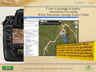 22Fotografia&geografiaQuando l’immagine si fonde con la posizioneCome si geotagga in praticaInterazione con GpicSyncSoftware di sincronizzazione tra EXIF e GPXhttp://code.google.com/p/gpicsync/Vittorio Bordin  & Renato Augelli – NaturalPhotografic – Marzo 2010 Vicenza