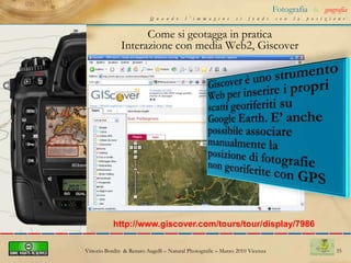 25Fotografia&geografiaQuando l’immagine si fonde con la posizioneCome si geotagga in praticaInterazione con il mondo MacVittorio Bordin  & Renato Augelli – NaturalPhotografic – Marzo 2010 Vicenza