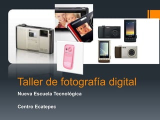 Taller de fotografía digital
Nueva Escuela Tecnológica
Centro Ecatepec
 