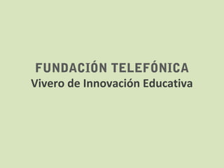 FUNDACIÓN TELEFÓNICA
Vivero de Innovación Educativa

 