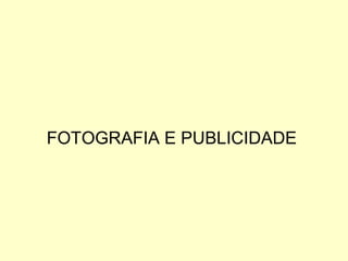 FOTOGRAFIA E PUBLICIDADE
 