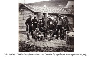 Oficiais da 4a Cia dos Dragões na Guerra da Criméia, fotografados por Roger Fenton, 1855. 
 