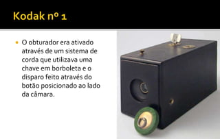  O obturador era ativado 
através de um sistema de 
corda que utilizava uma 
chave em borboleta e o 
disparo feito através do 
botão posicionado ao lado 
da câmara. 
 