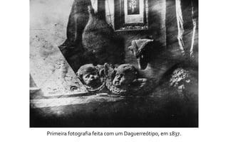 Primeira fotografia feita com um Daguerreótipo, em 1837. 
 
