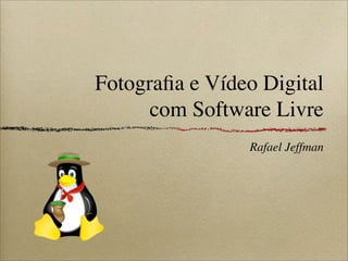 Fotograﬁa e Vídeo Digital
      com Software Livre
                Rafael Jeffman
 