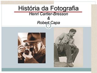 1
História da FotografiaHistória da Fotografia
Henri Cartier-BressonHenri Cartier-Bresson
&&
Robert CapaRobert Capa
 