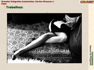 FOTOGRAFIAFOTOGRAFIA
HistóriadaFotografiaHistóriadaFotografia
Grandes fotógrafos humanistas: Cartier-Bresson eGrandes fotógrafos humanistas: Cartier-Bresson e
CapaCapa
12
 Trabalhos:Trabalhos:
 