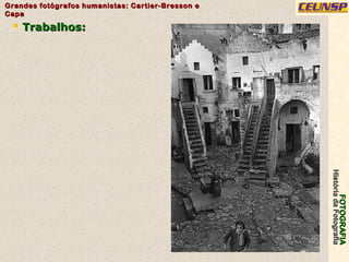 FOTOGRAFIAFOTOGRAFIA
HistóriadaFotografiaHistóriadaFotografia
Grandes fotógrafos humanistas: Cartier-Bresson eGrandes fotógrafos humanistas: Cartier-Bresson e
CapaCapa
13
 Trabalhos:Trabalhos:
 