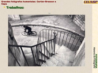 FOTOGRAFIAFOTOGRAFIA
HistóriadaFotografiaHistóriadaFotografia
Grandes fotógrafos humanistas: Cartier-Bresson eGrandes fotógrafos humanistas: Cartier-Bresson e
CapaCapa
14
 Trabalhos:Trabalhos:
 