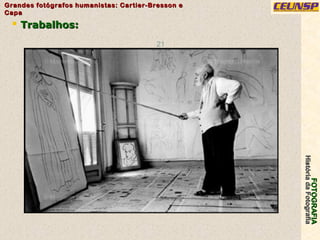 FOTOGRAFIAFOTOGRAFIA
HistóriadaFotografiaHistóriadaFotografia
Grandes fotógrafos humanistas: Cartier-Bresson eGrandes fotógrafos humanistas: Cartier-Bresson e
CapaCapa
21
 Trabalhos:Trabalhos:
 