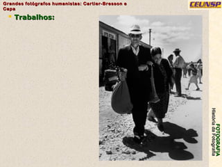 FOTOGRAFIAFOTOGRAFIA
HistóriadaFotografiaHistóriadaFotografia
Grandes fotógrafos humanistas: Cartier-Bresson eGrandes fotógrafos humanistas: Cartier-Bresson e
CapaCapa
22
 Trabalhos:Trabalhos:
 