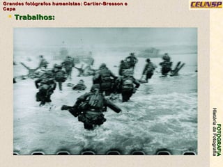 FOTOGRAFIAFOTOGRAFIA
HistóriadaFotografiaHistóriadaFotografia
Grandes fotógrafos humanistas: Cartier-Bresson eGrandes fotógrafos humanistas: Cartier-Bresson e
CapaCapa
28
 Trabalhos:Trabalhos:
 