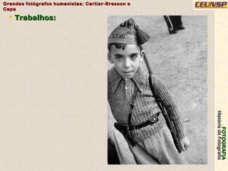 FOTOGRAFIAFOTOGRAFIA
HistóriadaFotografiaHistóriadaFotografia
Grandes fotógrafos humanistas: Cartier-Bresson eGrandes fotógrafos humanistas: Cartier-Bresson e
CapaCapa
29
 Trabalhos:Trabalhos:
 