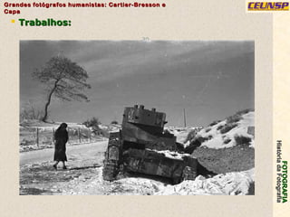 FOTOGRAFIAFOTOGRAFIA
HistóriadaFotografiaHistóriadaFotografia
Grandes fotógrafos humanistas: Cartier-Bresson eGrandes fotógrafos humanistas: Cartier-Bresson e
CapaCapa
30
 Trabalhos:Trabalhos:
 