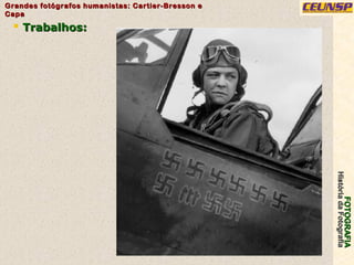FOTOGRAFIAFOTOGRAFIA
HistóriadaFotografiaHistóriadaFotografia
Grandes fotógrafos humanistas: Cartier-Bresson eGrandes fotógrafos humanistas: Cartier-Bresson e
CapaCapa
31
 Trabalhos:Trabalhos:
 