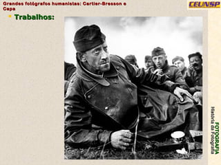 FOTOGRAFIAFOTOGRAFIA
HistóriadaFotografiaHistóriadaFotografia
Grandes fotógrafos humanistas: Cartier-Bresson eGrandes fotógrafos humanistas: Cartier-Bresson e
CapaCapa
32
 Trabalhos:Trabalhos:
 