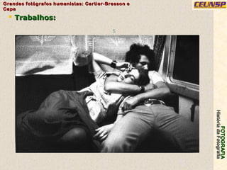 FOTOGRAFIAFOTOGRAFIA
HistóriadaFotografiaHistóriadaFotografia
Grandes fotógrafos humanistas: Cartier-Bresson eGrandes fotógrafos humanistas: Cartier-Bresson e
CapaCapa
5
 Trabalhos:Trabalhos:
 
