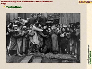 FOTOGRAFIAFOTOGRAFIA
HistóriadaFotografiaHistóriadaFotografia
Grandes fotógrafos humanistas: Cartier-Bresson eGrandes fotógrafos humanistas: Cartier-Bresson e
CapaCapa
6
 Trabalhos:Trabalhos:
 