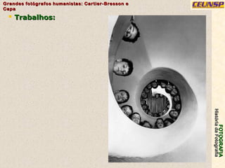 FOTOGRAFIAFOTOGRAFIA
HistóriadaFotografiaHistóriadaFotografia
Grandes fotógrafos humanistas: Cartier-Bresson eGrandes fotógrafos humanistas: Cartier-Bresson e
CapaCapa
9
 Trabalhos:Trabalhos:
 