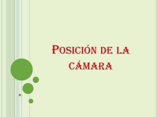 POSICIÓN DE LA
   CÁMARA
 