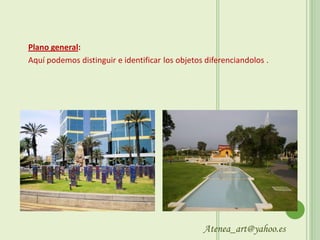 Plano general:
Aquí podemos distinguir e identificar los objetos diferenciandolos .




                                                 Atenea_art@yahoo.es
 