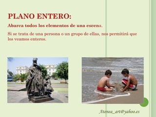 PLANO ENTERO:
Abarca todos los elementos de una escena.
Si se trata de una persona o un grupo de ellas, nos permitirá que
los veamos enteros.




                                              Atenea_art@yahoo.es
 