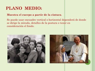 PLANO MEDIO:
Muestra el cuerpo a partir de la cintura.
Se puede usar encuadre vertical o horizontal dependerá de donde
se dirige la mirada, detalles de la postura o tener en
consideración el fondo.
 