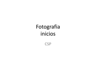 Fotografia
inicios
CSP
 