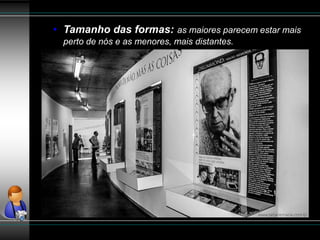 • Tamanho das formas: as maiores parecem estar mais
perto de nós e as menores, mais distantes.
 