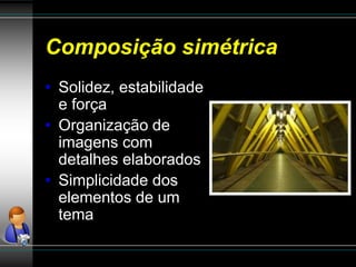 Composição simétrica
• Solidez, estabilidade
e força
• Organização de
imagens com
detalhes elaborados
• Simplicidade dos
elementos de um
tema
 