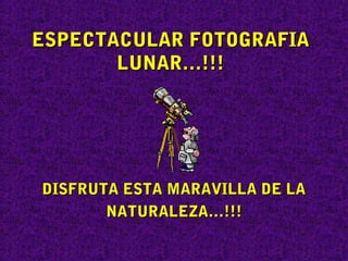 ESPECTACULAR FOTOGRAFIA
       LUNAR…!!!




DISFRUTA ESTA MARAVILLA DE LA
       NATURALEZA…!!!
 
