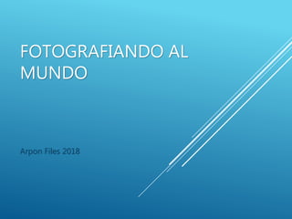 FOTOGRAFIANDO AL
MUNDO
Arpon Files 2018
 