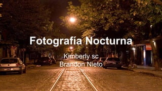 Fotografía Nocturna
Kimberly sc
Brandon Nieto

 