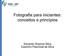 Fotografia para iniciantes: 
conceitos e princípios 
Eduardo Graziosi Silva 
Casimiro Paschoal da Silva 
 