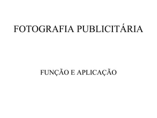 FOTOGRAFIA PUBLICITÁRIA



    FUNÇÃO E APLICAÇÃO
 