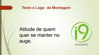 Texto e Logo da Montagem
Atitude de quem
quer se manter no
auge.
 