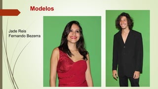 Modelos
Jade Reis
Fernando Bezerra
 