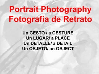 Portrait Photography
Fotografía de Retrato
Un GESTO / a GESTURE
Un LUGAR/ a PLACE
Un DETALLE/ a DETAIL
Un OBJETO/ an OBJECT
 
