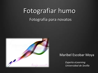 Fotografiar humo Fotografía para novatos Maribel Escobar Moya Experto eLearning Universidad de Sevilla 